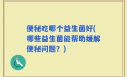 便秘吃哪个益生菌好(哪些益生菌能帮助缓解便秘问题？)