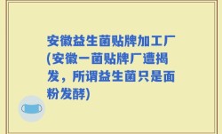 安徽益生菌贴牌加工厂(安徽一菌贴牌厂遭揭发，所谓益生菌只是面粉发酵)