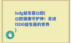 isdg益生菌口腔(口腔健康守护神！走进ISDG益生菌的世界)