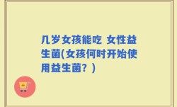 几岁女孩能吃 女性益生菌(女孩何时开始使用益生菌？)