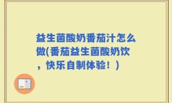 益生菌酸奶番茄汁怎么做(番茄益生菌酸奶饮，快乐自制体验！)