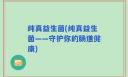 纯真益生菌(纯真益生菌——守护你的肠道健康)
