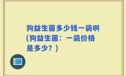 狗益生菌多少钱一袋啊(狗益生菌：一袋价格是多少？)