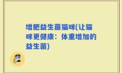 增肥益生菌猫咪(让猫咪更健康：体重增加的益生菌)