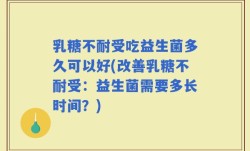 乳糖不耐受吃益生菌多久可以好(改善乳糖不耐受：益生菌需要多长时间？)