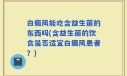 白癜风能吃含益生菌的东西吗(含益生菌的饮食是否适宜白癜风患者？)