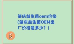 肇庆益生菌oem价格(肇庆益生菌OEM出厂价格是多少？)