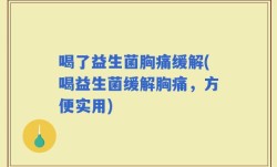 喝了益生菌胸痛缓解(喝益生菌缓解胸痛，方便实用)