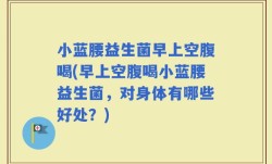 小蓝腰益生菌早上空腹喝(早上空腹喝小蓝腰益生菌，对身体有哪些好处？)