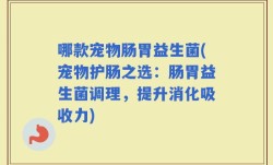 哪款宠物肠胃益生菌(宠物护肠之选：肠胃益生菌调理，提升消化吸收力)