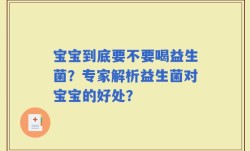 宝宝到底要不要喝益生菌？专家解析益生菌对宝宝的好处？