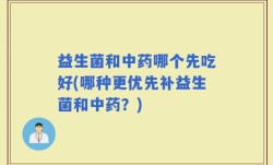 益生菌和中药哪个先吃好(哪种更优先补益生菌和中药？)