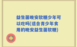 益生菌晚安软糖少年可以吃吗(适合青少年食用的晚安益生菌软糖)