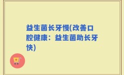 益生菌长牙慢(改善口腔健康：益生菌助长牙快)