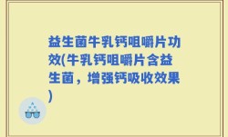 益生菌牛乳钙咀嚼片功效(牛乳钙咀嚼片含益生菌，增强钙吸收效果)