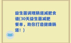 益生菌调理肠道减肥食谱(30天益生菌减肥餐单，助你打造健康肠道！)