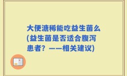 大便溏稀能吃益生菌么(益生菌是否适合腹泻患者？——相关建议)