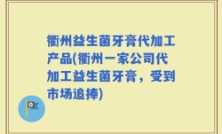 衢州益生菌牙膏代加工产品(衢州一家公司代加工益生菌牙膏，受到市场追捧)
