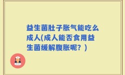益生菌肚子胀气能吃么成人(成人能否食用益生菌缓解腹胀呢？)
