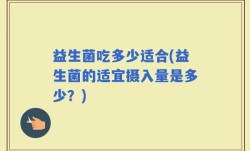 益生菌吃多少适合(益生菌的适宜摄入量是多少？)