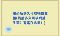 服药后多久可以喝益生菌(药后多久可以喝益生菌？答案在这里！)