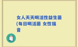 女人天天喝活性益生菌(每日喝活菌 女性福音