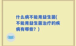 什么病不能用益生菌(不能用益生菌治疗的疾病有哪些？)