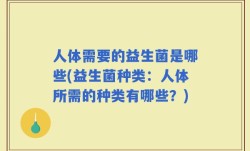 人体需要的益生菌是哪些(益生菌种类：人体所需的种类有哪些？)