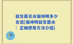 益生菌兑水猫咪喝多少合适(猫咪喝益生菌水：正确使用方法介绍)