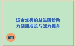适合蛇类的益生菌粉助力健康成长与活力提升