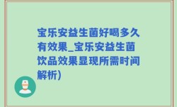 宝乐安益生菌好喝多久有效果_宝乐安益生菌饮品效果显现所需时间解析)