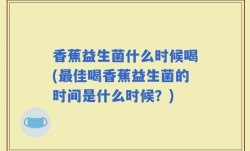 香蕉益生菌什么时候喝(最佳喝香蕉益生菌的时间是什么时候？)