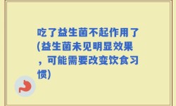 吃了益生菌不起作用了(益生菌未见明显效果，可能需要改变饮食习惯)