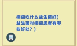 癫痫吃什么益生菌好(益生菌对癫痫患者有哪些好处？)