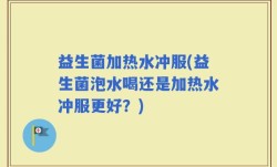 益生菌加热水冲服(益生菌泡水喝还是加热水冲服更好？)