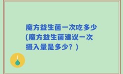 魔方益生菌一次吃多少(魔方益生菌建议一次摄入量是多少？)