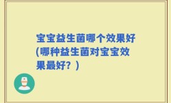 宝宝益生菌哪个效果好(哪种益生菌对宝宝效果最好？)