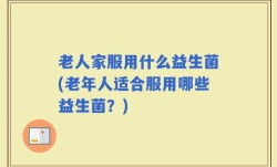 老人家服用什么益生菌(老年人适合服用哪些益生菌？)