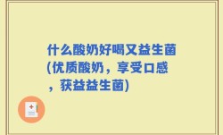 什么酸奶好喝又益生菌(优质酸奶，享受口感，获益益生菌)