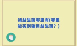 猪益生菌哪里有(哪里能买到猪用益生菌？)