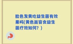 脸色发黄吃益生菌有效果吗(黄色面容食益生菌疗效如何？)