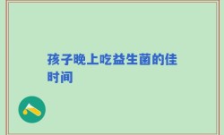 孩子晚上吃益生菌的佳时间