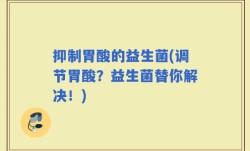 抑制胃酸的益生菌(调节胃酸？益生菌替你解决！)