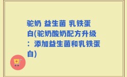 驼奶 益生菌 乳铁蛋白(驼奶酸奶配方升级：添加益生菌和乳铁蛋白)
