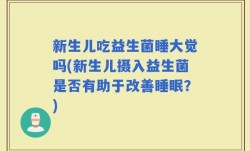 新生儿吃益生菌睡大觉吗(新生儿摄入益生菌是否有助于改善睡眠？)