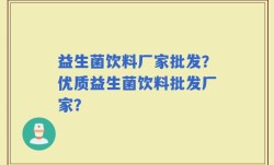 益生菌饮料厂家批发？优质益生菌饮料批发厂家？