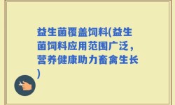 益生菌覆盖饲料(益生菌饲料应用范围广泛，营养健康助力畜禽生长)