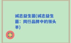 诚志益生菌(诚志益生菌：同行品牌中的领头羊)