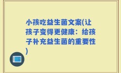 小孩吃益生菌文案(让孩子变得更健康：给孩子补充益生菌的重要性)