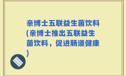亲博士五联益生菌饮料(亲博士推出五联益生菌饮料，促进肠道健康)